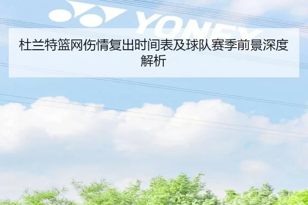 杜兰特篮网伤情复出时间表及球队赛季前景深度解析